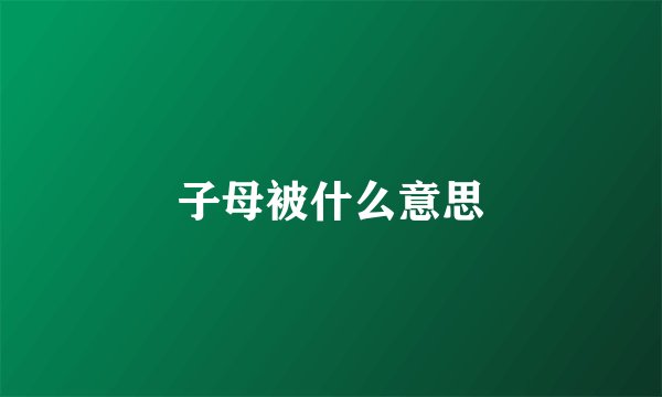 子母被什么意思