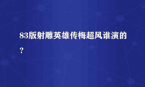 83版射雕英雄传梅超风谁演的？