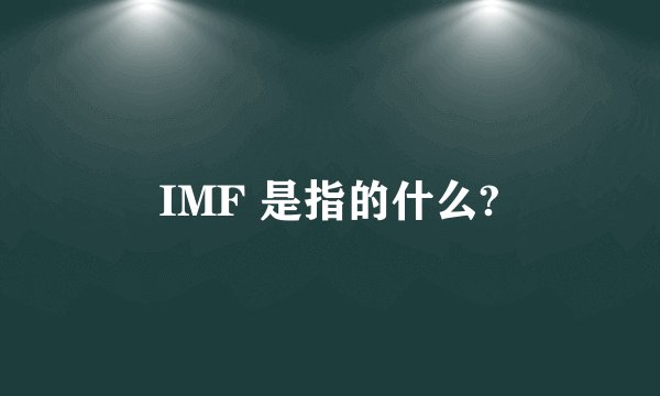 IMF 是指的什么?
