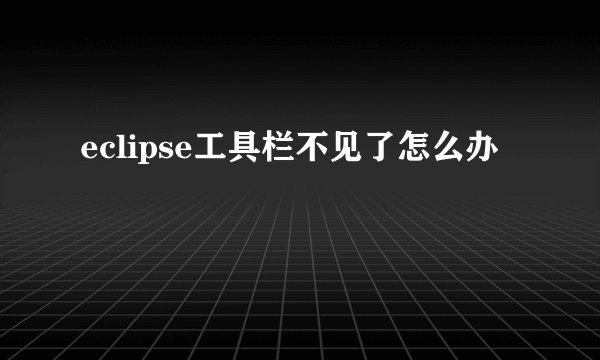 eclipse工具栏不见了怎么办