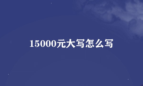 15000元大写怎么写