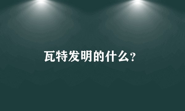 瓦特发明的什么？