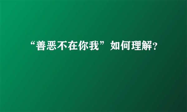 “善恶不在你我”如何理解？