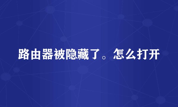 路由器被隐藏了。怎么打开