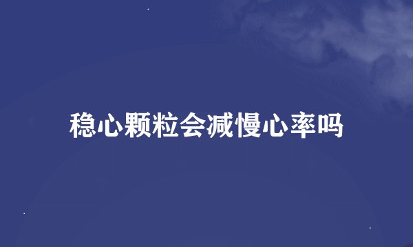稳心颗粒会减慢心率吗