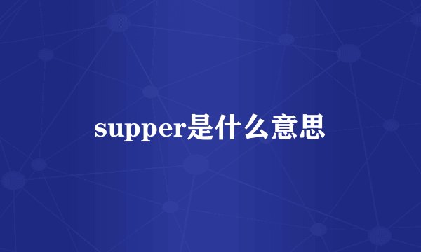 supper是什么意思