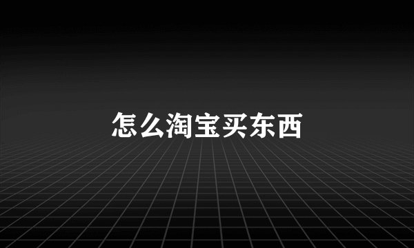 怎么淘宝买东西
