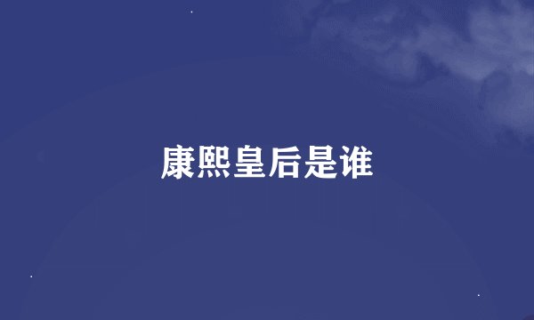 康熙皇后是谁