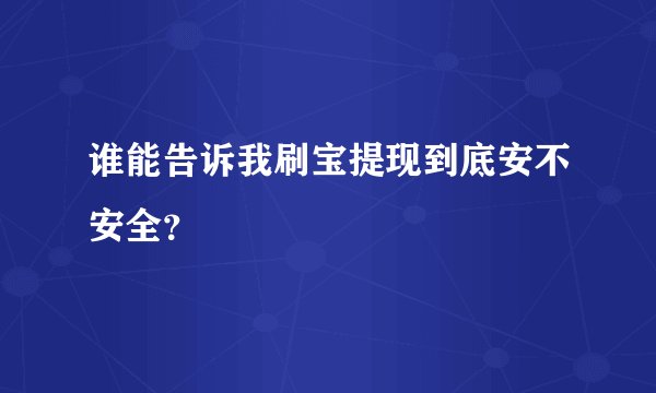 谁能告诉我刷宝提现到底安不安全？