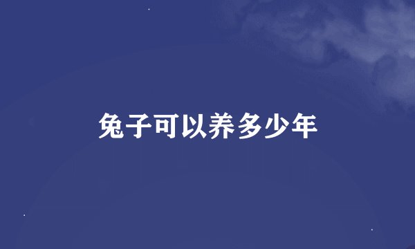 兔子可以养多少年