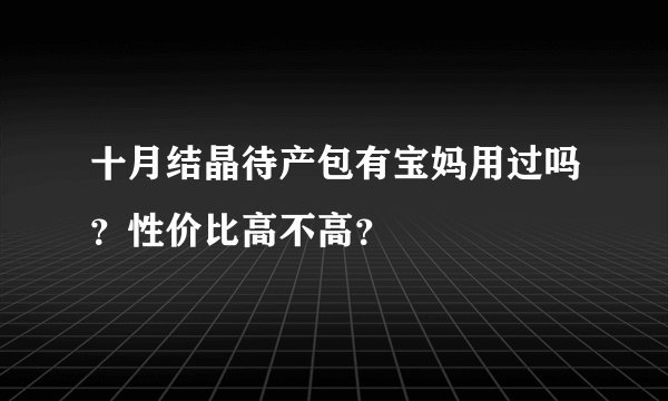 十月结晶待产包有宝妈用过吗？性价比高不高？