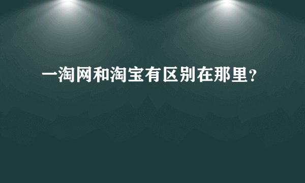 一淘网和淘宝有区别在那里？