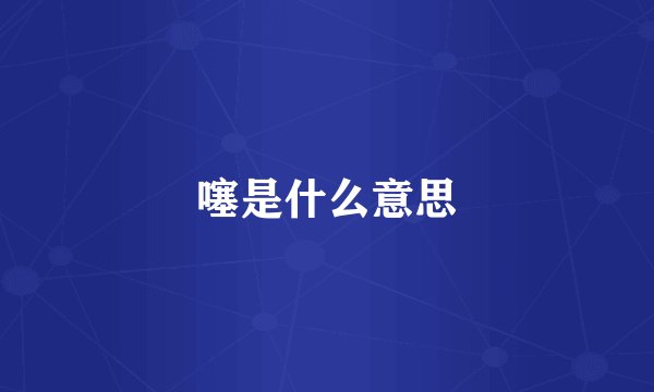 噻是什么意思