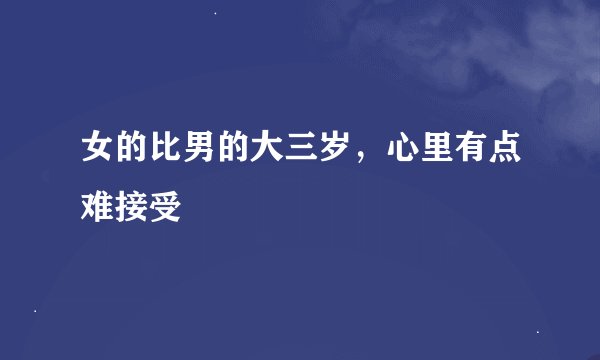 女的比男的大三岁,心里有点难接受