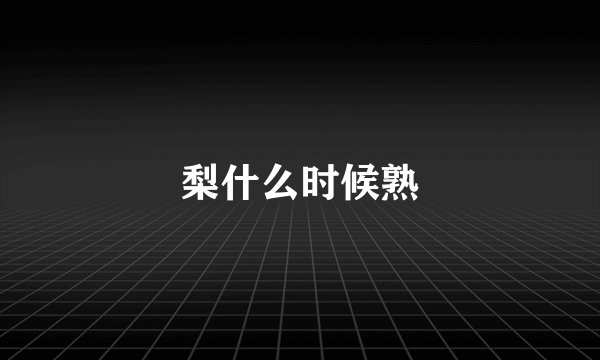 梨什么时候熟