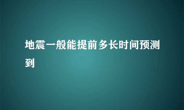 地震一般能提前多长时间预测到