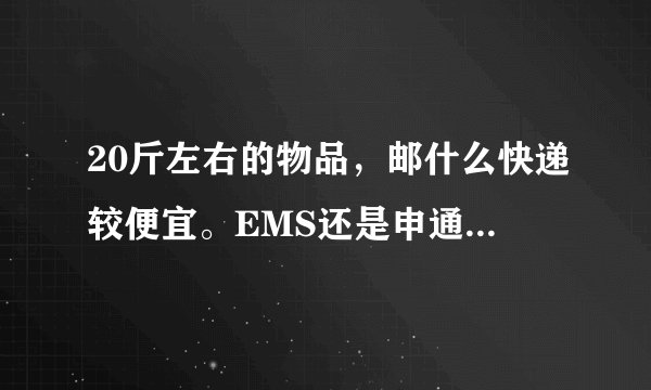 20斤左右的物品，邮什么快递较便宜。EMS还是申通？或者其他