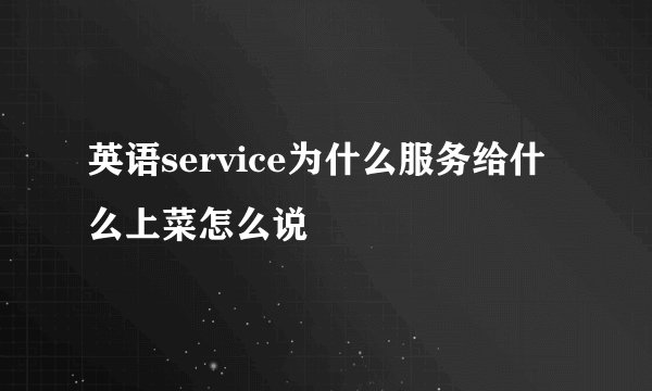 英语service为什么服务给什么上菜怎么说