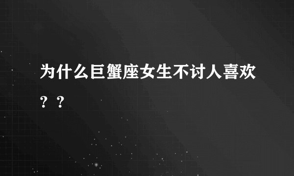为什么巨蟹座女生不讨人喜欢？？