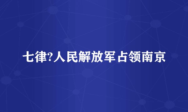 七律?人民解放军占领南京