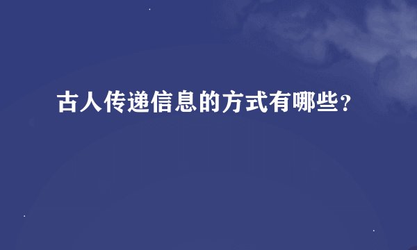 古人传递信息的方式有哪些？