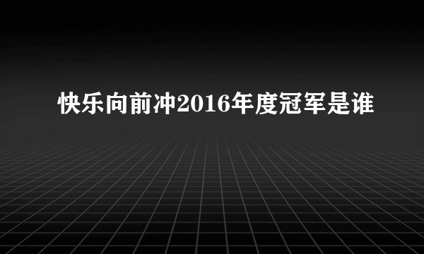 快乐向前冲2016年度冠军是谁