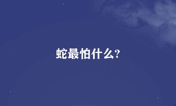 蛇最怕什么?