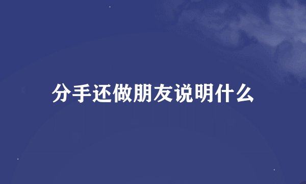 分手还做朋友说明什么