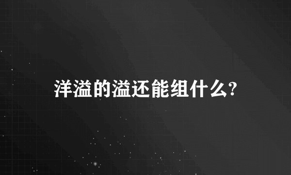 洋溢的溢还能组什么?