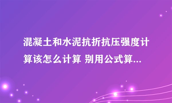 混凝土和水泥抗折抗压强度计算该怎么计算 别用公式算法告诉我 最好直接D用数字代表