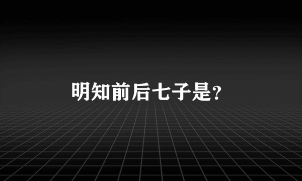 明知前后七子是？