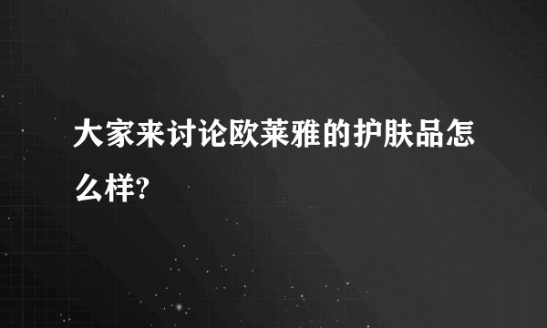 大家来讨论欧莱雅的护肤品怎么样?