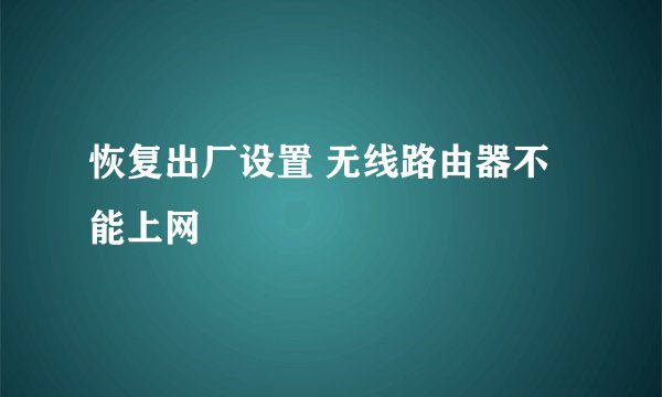 恢复出厂设置 无线路由器不能上网