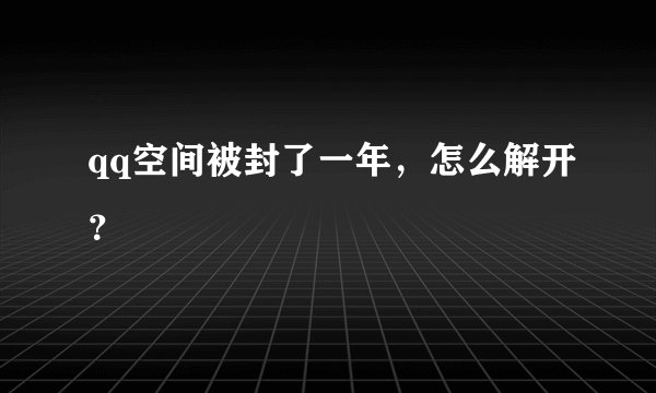 qq空间被封了一年，怎么解开？