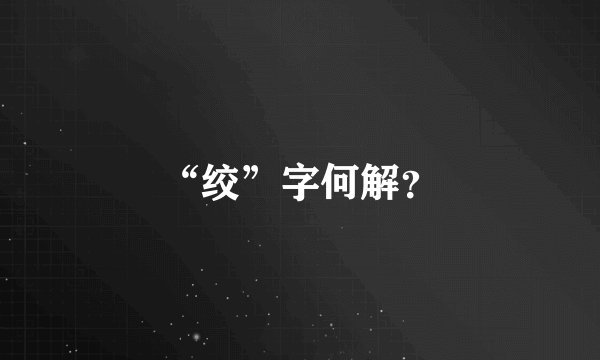 “绞”字何解？