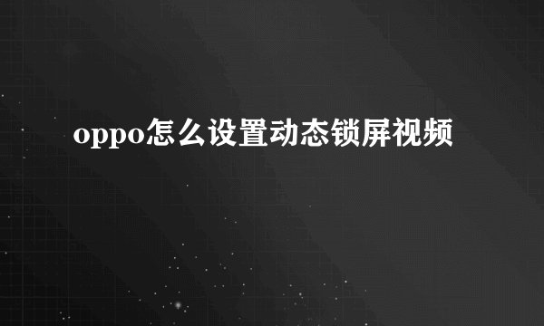 oppo怎么设置动态锁屏视频