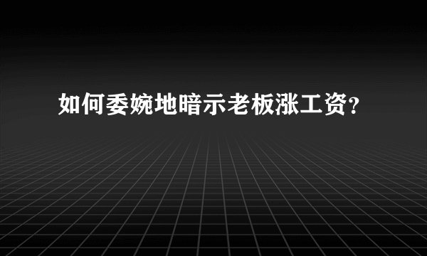 如何委婉地暗示老板涨工资？