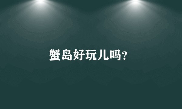 蟹岛好玩儿吗？