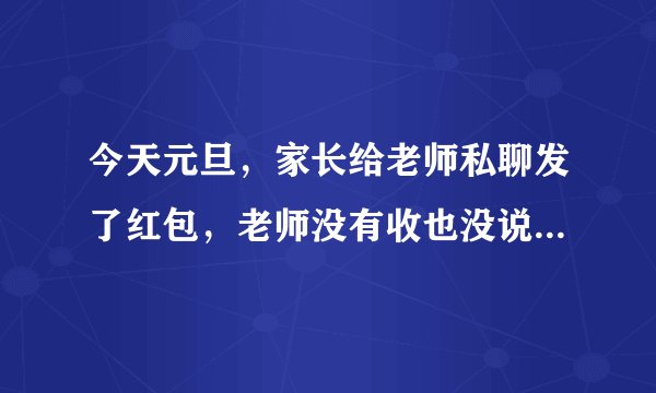 今天元旦，家长给老师私聊发了红包，老师没有收也没说话，现在应该怎样回复呢？