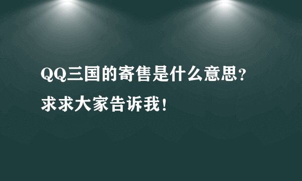 QQ三国的寄售是什么意思？求求大家告诉我！