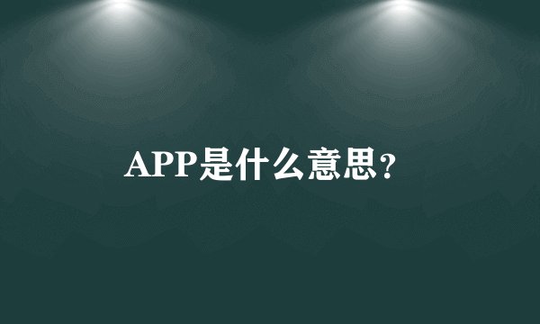 APP是什么意思？
