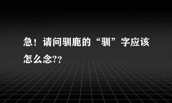 急！请问驯鹿的“驯”字应该怎么念?？