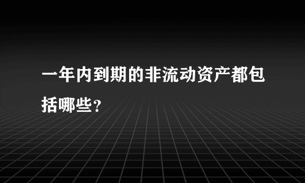 一年内到期的非流动资产都包括哪些？