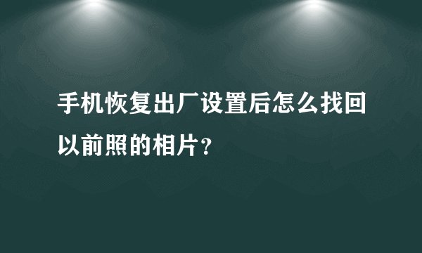 手机恢复出厂设置后怎么找回以前照的相片？