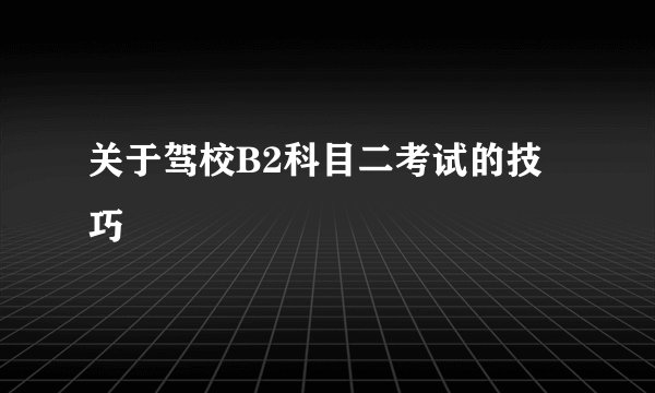 关于驾校B2科目二考试的技巧