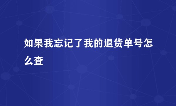 如果我忘记了我的退货单号怎么查