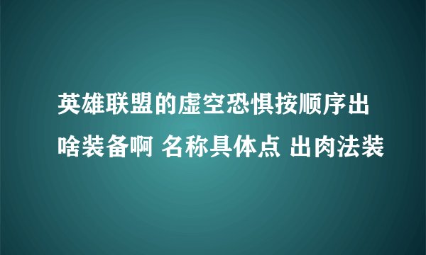 英雄联盟的虚空恐惧按顺序出啥装备啊 名称具体点 出肉法装