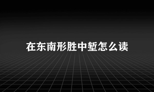 在东南形胜中堑怎么读
