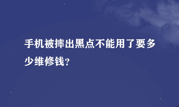 手机被摔出黑点不能用了要多少维修钱？