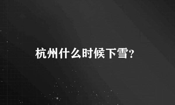 杭州什么时候下雪？
